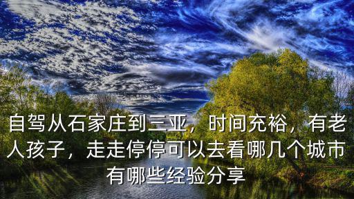 自駕從石家莊到三亞，時間充裕，有老人孩子，走走停停可以去看哪幾個城市有哪些經驗分享