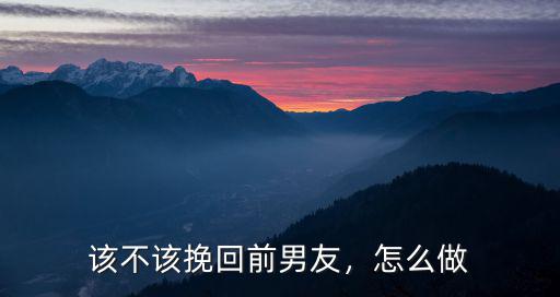該不該挽回前男友，怎么做