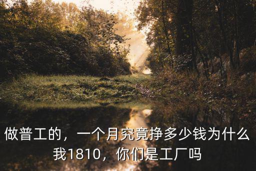 做普工的，一個月究竟掙多少錢為什么我1810，你們是工廠嗎