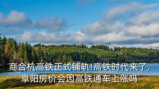 商合杭高鐵正式鋪軌!高鐵時代來了,阜陽房價會因高鐵通車上漲嗎