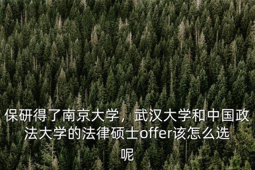 保研得了南京大學，武漢大學和中國政法大學的法律碩士offer該怎么選呢