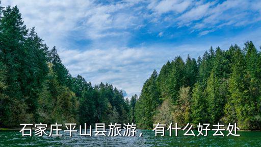 石家莊平山縣旅游，有什么好去處