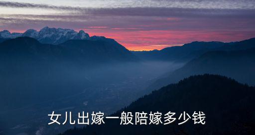 女兒出嫁一般陪嫁多少錢