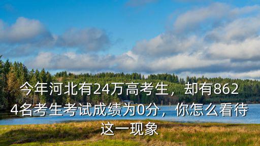 今年河北有24萬高考生，卻有8624名考生考試成績為0分，你怎么看待這一現象
