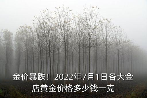 金價暴跌！2022年7月1日各大金店黃金價格多少錢一克