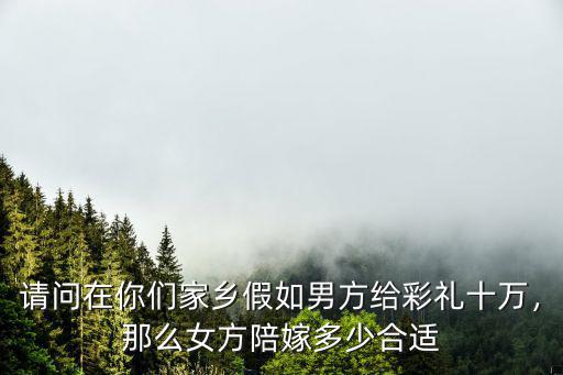 河北館陶縣結婚女方陪嫁多少錢,各地女方出嫁陪嫁多少