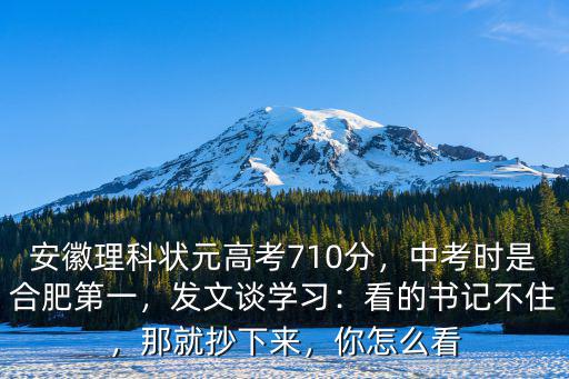 安徽理科狀元高考710分，中考時是合肥第一，發文談學習：看的書記不住，那就抄下來，你怎么看