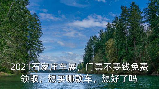 2021石家莊車展，門票不要錢免費領取，想買哪款車，想好了嗎