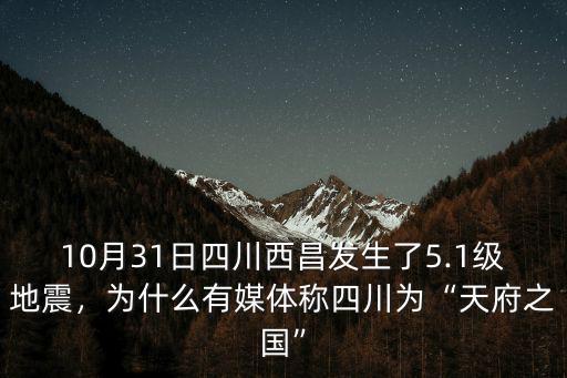 10月31日四川西昌發生了5.1級地震，為什么有媒體稱四川為“天府之國”