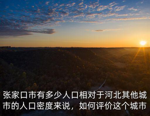 張家口市有多少人口相對于河北其他城市的人口密度來說，如何評價這個城市