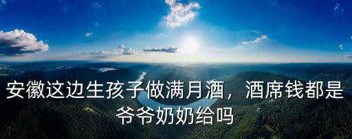 安徽這邊生孩子做滿月酒，酒席錢都是爺爺奶奶給嗎