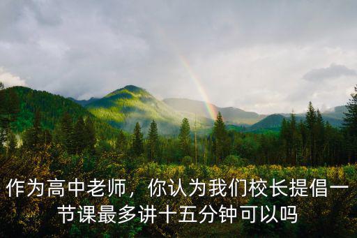 作為高中老師，你認為我們校長提倡一節課最多講十五分鐘可以嗎