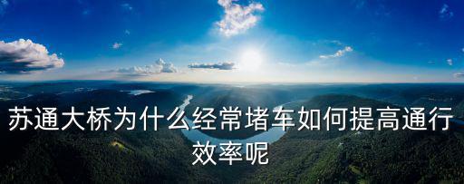黃石大橋怎么堵車(chē)了為什么,蘇通大橋?yàn)槭裁唇?jīng)常堵車(chē)