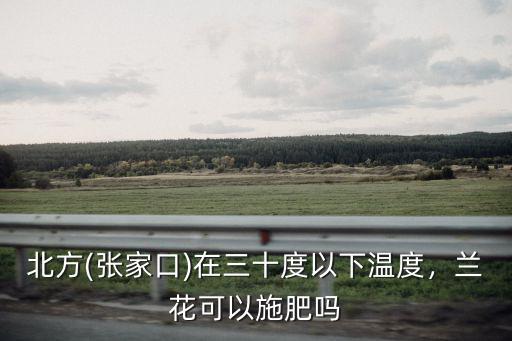 北方(張家口)在三十度以下溫度，蘭花可以施肥嗎