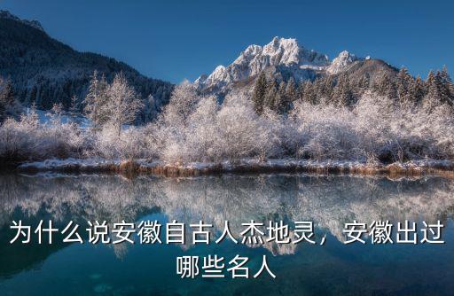 為什么說安徽自古人杰地靈，安徽出過哪些名人