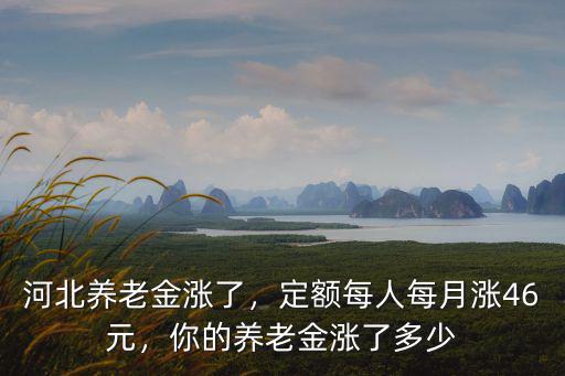 河北省養老金一般多少,你的養老金漲了多少