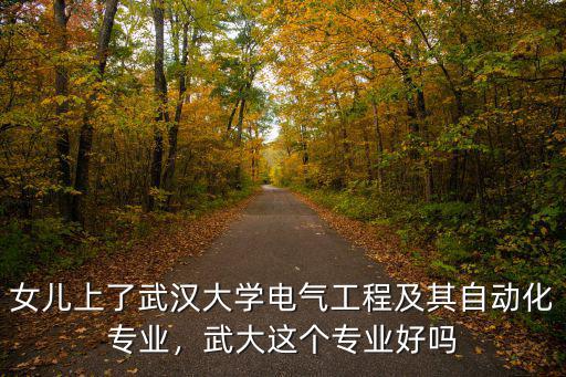 女兒在武漢讀水利專業怎么樣,女兒在武大讀水利系