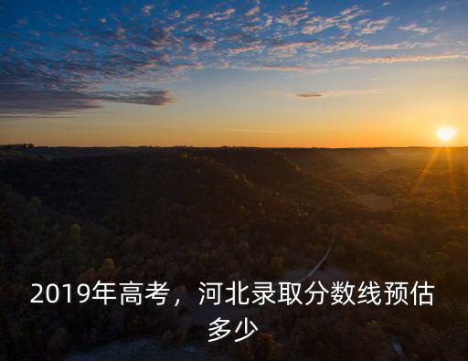 河北高考分數線是多少2017,河北錄取分數線預估多少