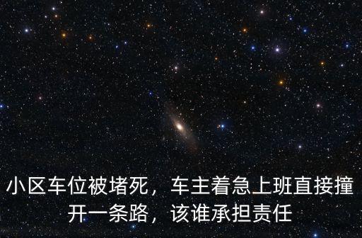 小區車位被堵死，車主著急上班直接撞開一條路，該誰承擔責任