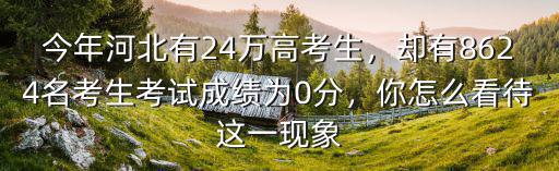 今年河北有24萬高考生，卻有8624名考生考試成績?yōu)?分，你怎么看待這一現(xiàn)象