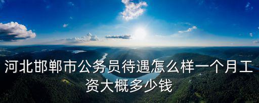 邯鄲刑警工資多少錢一個月,一個月工資大概多少錢