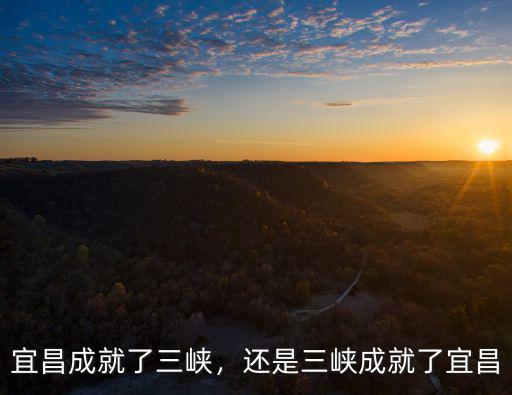 宜昌成就了三峽，還是三峽成就了宜昌