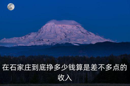 在石家莊到底掙多少錢算是差不多點(diǎn)的收入