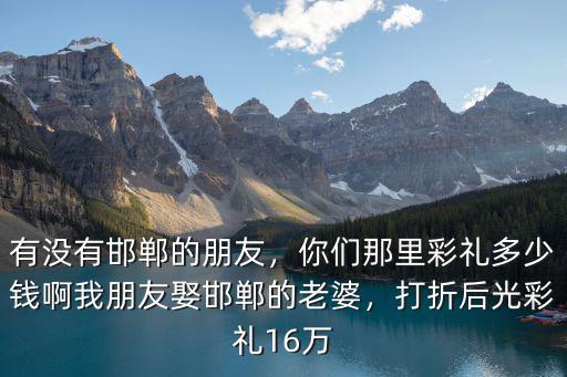 邯鄲永年彩禮是多少,邯鄲結(jié)婚需要多少彩禮呢