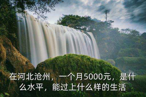 在河北滄州，一個月5000元，是什么水平，能過上什么樣的生活