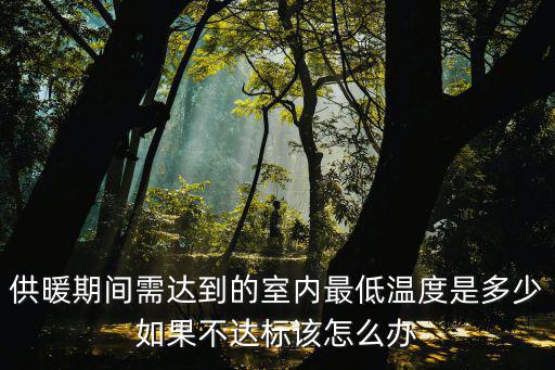供暖期間需達(dá)到的室內(nèi)最低溫度是多少如果不達(dá)標(biāo)該怎么辦