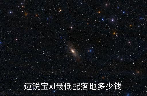 邁銳寶xl最低配落地多少錢