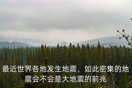 最近世界各地發(fā)生地震，如此密集的地震會不會是大地震的前兆