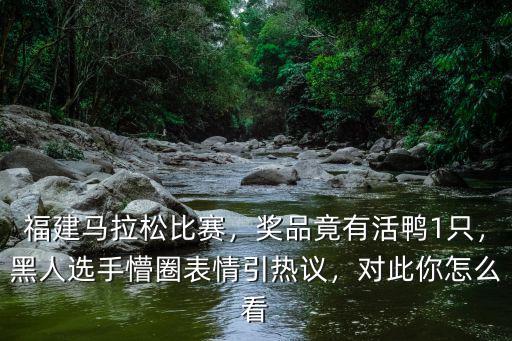 福建馬拉松比賽，獎(jiǎng)品竟有活鴨1只，黑人選手懵圈表情引熱議，對(duì)此你怎么看