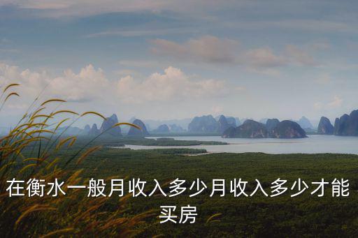 在衡水一般月收入多少月收入多少才能買房