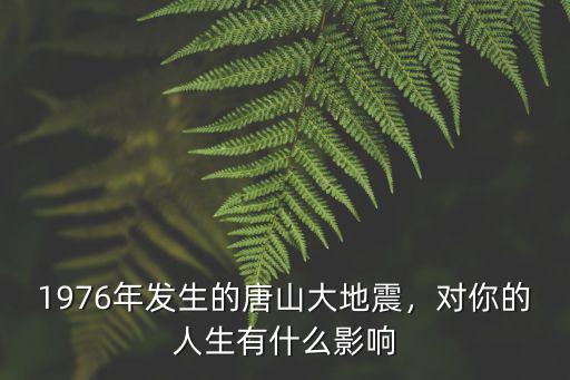 1976年發(fā)生的唐山大地震，對(duì)你的人生有什么影響