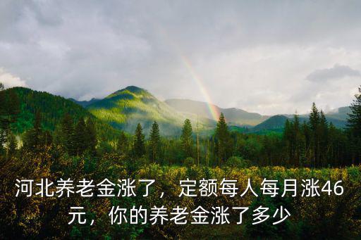 河北養老金漲了，定額每人每月漲46元，你的養老金漲了多少