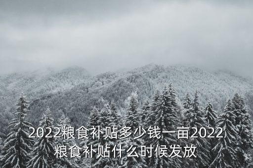 2020六安市糧食補貼每畝多少錢,2022糧食補貼多少錢一畝