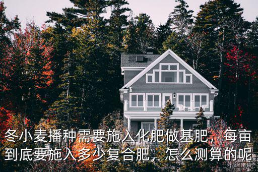 冬小麥播種需要施入化肥做基肥，每畝到底要施入多少復合肥，怎么測算的呢
