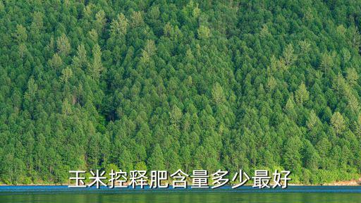 種玉米用多少含量復(fù)合肥,玉米控釋肥含量多少最好