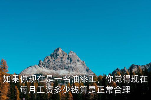 如果你現(xiàn)在是一名油漆工，你覺得現(xiàn)在每月工資多少錢算是正常合理