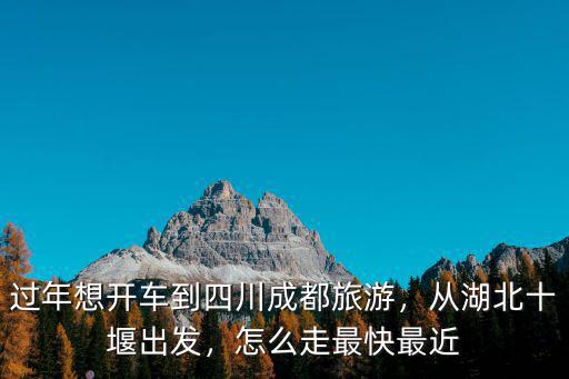十堰至成都高速怎么走最近,怎么走最快最近