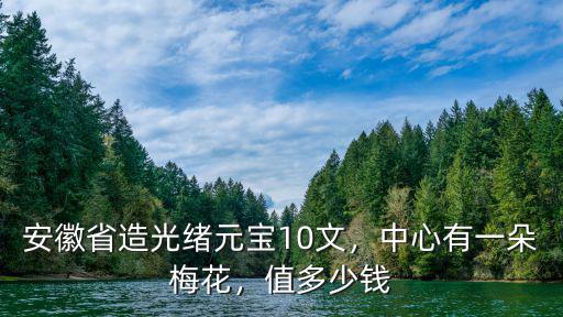 光緒元寶安徽省制值多少錢,安徽省造光緒元寶10文