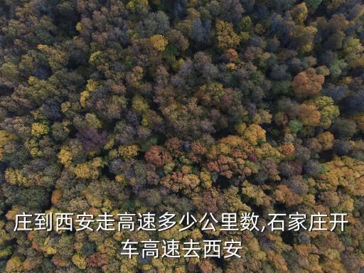 石家莊到西安走高速多少公里數,石家莊開車高速去西安