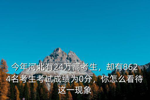 今年河北有24萬高考生，卻有8624名考生考試成績為0分，你怎么看待這一現象
