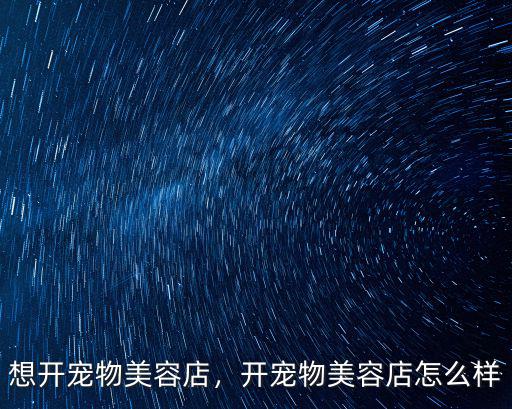 開封市寵物美容在哪里,想開寵物美容店