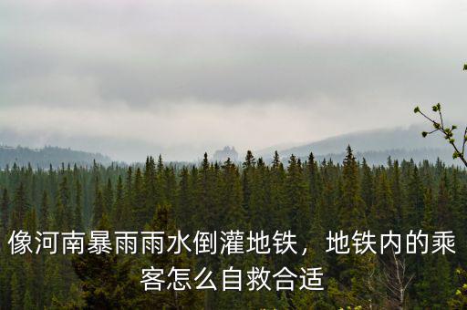 像河南暴雨雨水倒灌地鐵，地鐵內的乘客怎么自救合適