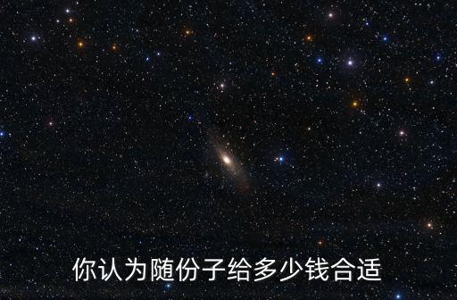 你認為隨份子給多少錢合適