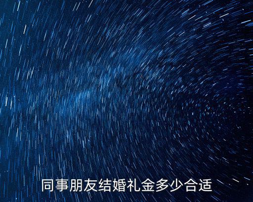 同事朋友結(jié)婚禮金多少合適