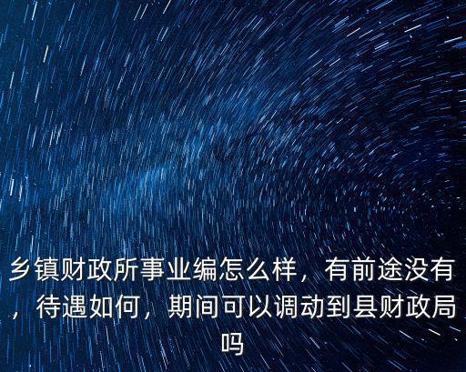 隨州財政局下面的財政所怎么樣,鄉鎮財政所事業編怎么樣