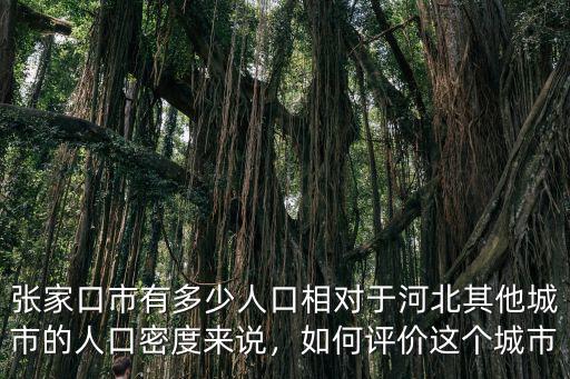 張家口市有多少人口相對于河北其他城市的人口密度來說，如何評價這個城市